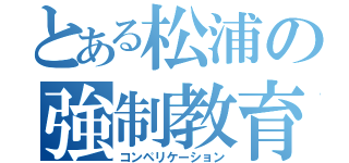 とある松浦の強制教育（コンペリケーション）