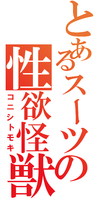 とあるスーツの性欲怪獣（コニシトモキ）