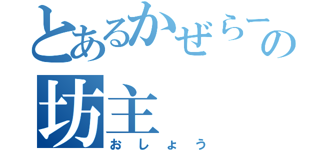 とあるかぜらーの坊主（おしょう）