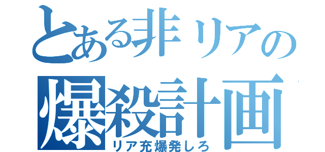 とある非リアの爆殺計画（リア充爆発しろ）