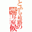 とある分岐路の燃尽症候群（バッドエンド）