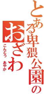 とある卑猥公園のおざわ（こんどう あやか）