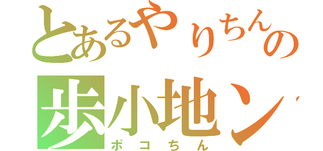 とあるやりちんの歩小地ン（ポコちん）