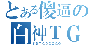 とある傻逼の白神ＴＧＯｘ３（ＳＢＴＧＯＧＯＧＯ）