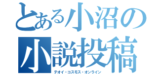 とある小沼の小説投稿（テオイ・コスモス・オンライン）