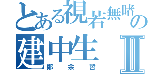 とある視若無睹の建中生Ⅱ（鄭余哲）