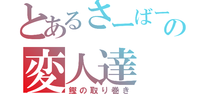 とあるさーばーの変人達（鰹の取り巻き）