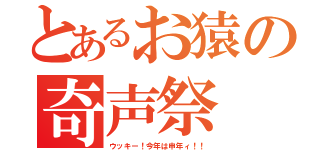 とあるお猿の奇声祭（ウッキー！今年は申年ィ！！）