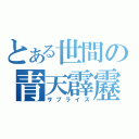 とある世間の青天霹靂（サプライズ）