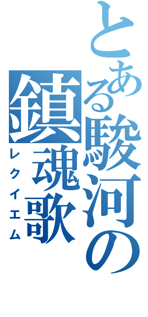 とある駿河の鎮魂歌（レクイエム）