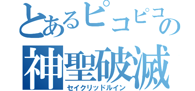 とあるピコピコの神聖破滅（セイクリッドルイン）