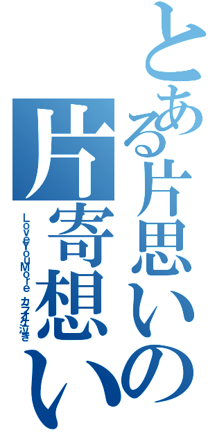 とある片思いの片寄想い（ＬｏｖｅＹｏｕＭｏｒｅ　カラオケ泣き）