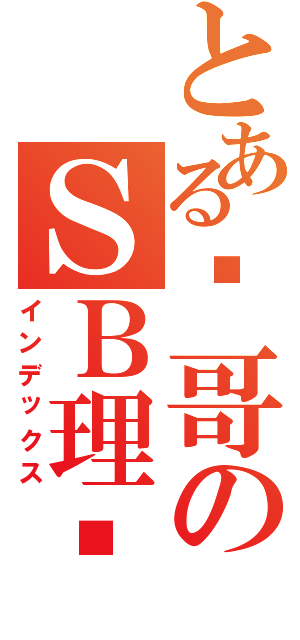 とある风哥のＳＢ理论（インデックス）