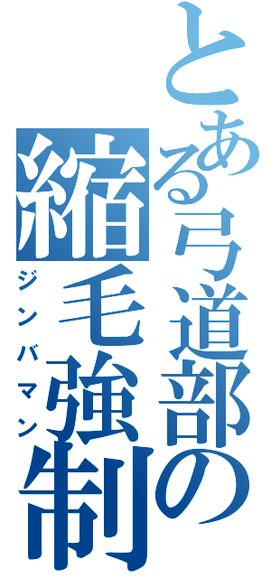 とある弓道部の縮毛強制（ジンバマン）