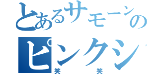 とあるサモーンのピンクシャツ（笑笑）