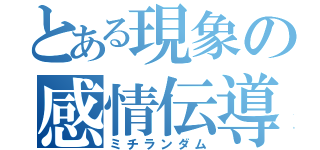 とある現象の感情伝導（ミチランダム）