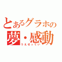 とあるグラホの夢・感動（うえせってい）