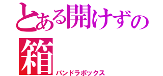 とある開けずの箱（パンドラボックス）