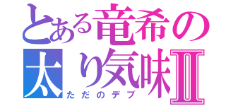 とある竜希の太り気味Ⅱ（ただのデブ）