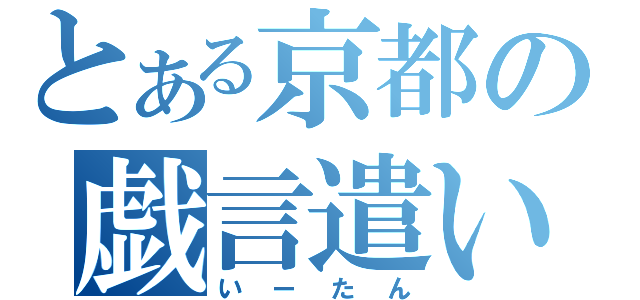 とある京都の戯言遣い（いーたん）