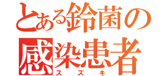 とある鈴菌の感染患者（スズキ）