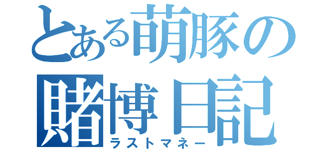 とある萌豚の賭博日記（ラストマネー）