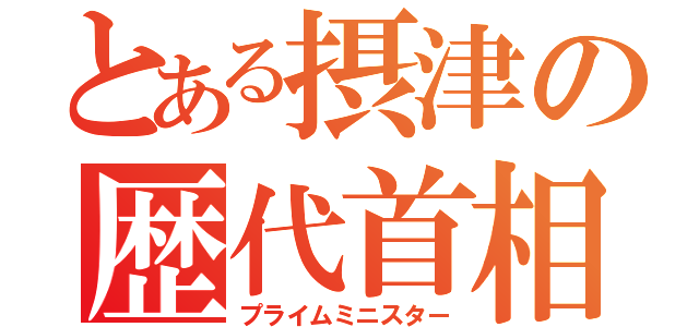 とある摂津の歴代首相（プライムミニスター）