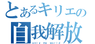 とあるキリエの自我解放（ｏｎｌｙ ｍｙ ｗｏｒｌｄ）