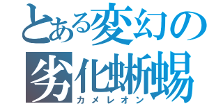 とある変幻の劣化蜥蜴（カメレオン）