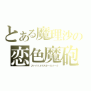 とある魔理沙の恋色魔砲・終極（ファイナルマスタースパーク）