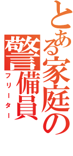 とある家庭の警備員（フリーター）