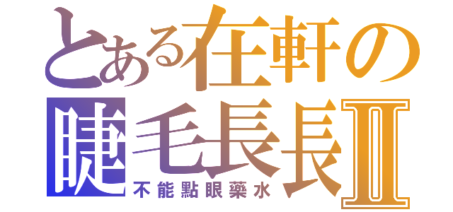 とある在軒の睫毛長長Ⅱ（不能點眼藥水）