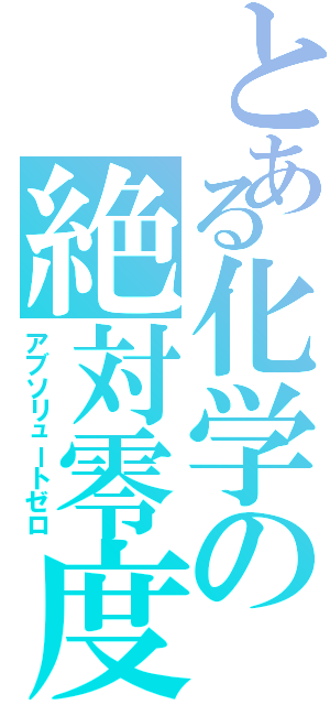 とある化学の絶対零度（アブソリュートゼロ）