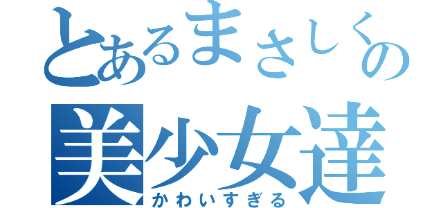 とあるまさしくんの美少女達（かわいすぎる）