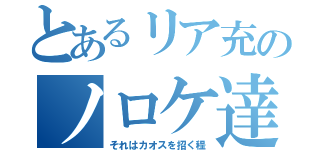 とあるリア充のノロケ達（それはカオスを招く程）