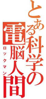 とある科学の電脳人間（ロックマン）