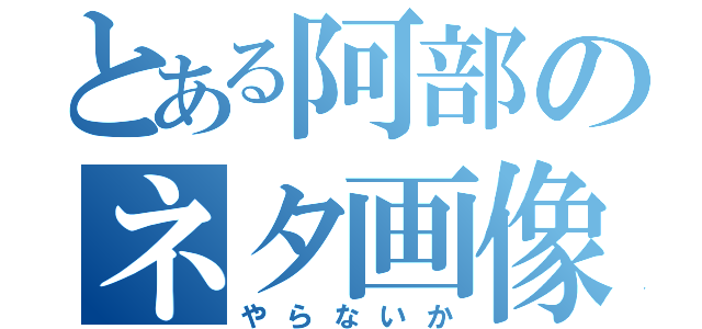 とある阿部のネタ画像（やらないか）