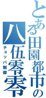 とある田園都市の八伍零零（チョッパ制御）