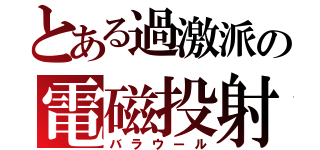 とある過激派の電磁投射砲（バラウール）