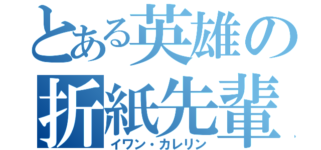 とある英雄の折紙先輩（イワン・カレリン）