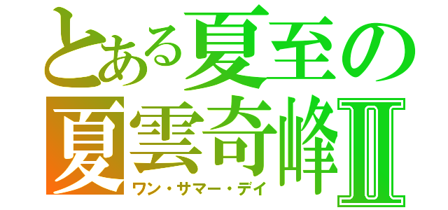 とある夏至の夏雲奇峰Ⅱ（ワン・サマー・デイ）