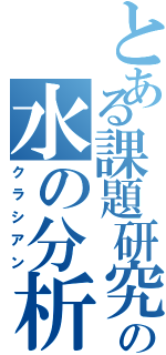 とある課題研究の水の分析（クラシアン）