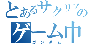 とあるサクリファスのゲーム中（ガンダム）