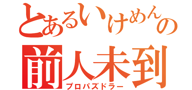 とあるいけめんの前人未到（プロパズドラー）