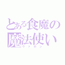 とある食魔の魔法使い（ヴァロン）