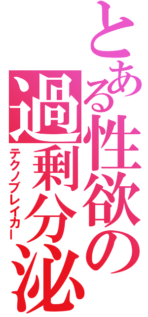 とある性欲の過剰分泌（テクノブレイカー）