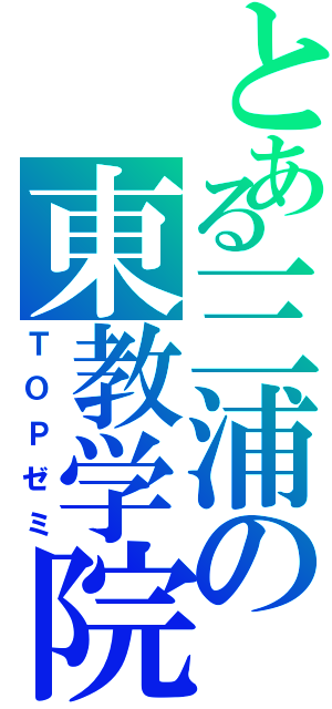 とある三浦の東教学院（ＴＯＰゼミ）