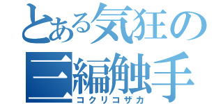 とある気狂の三編触手（コクリコザカ）