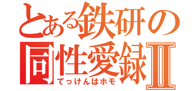 とある鉄研の同性愛録Ⅱ（てっけんはホモ）