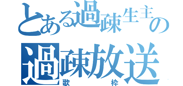 とある過疎生主の過疎放送（歌　　　枠）